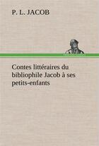 Couverture du livre « Contes litteraires du bibliophile jacob a ses petits-enfants » de P. L. Jacob aux éditions Tredition