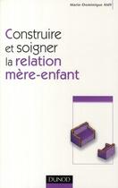 Couverture du livre « Construire et soigner la relation mère-enfant » de Marie Dominique Amy aux éditions Dunod