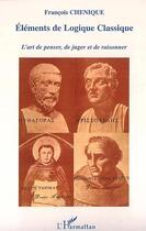 Couverture du livre « Éléments de logique classique ; l'art de penser, de juger et de raisonner » de François Chenique aux éditions Editions L'harmattan