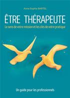 Couverture du livre « Être thérapeute : Le sens de votre mission et les clés de votre pratique. Un guide pour les professionnels » de Anne-Sophie Bartel aux éditions Books On Demand