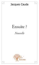 Couverture du livre « Ensuite ? » de Jacques Cauda aux éditions Edilivre