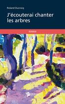 Couverture du livre « J'écouterai chanter les arbres » de Roland Ducrocq aux éditions Publibook