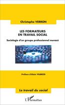 Couverture du livre « Les formateurs en travail social : Sociologie d'un groupe professionnel menacé » de Christophe Verron aux éditions L'harmattan