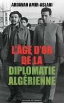 Couverture du livre « L'âge d'or de la diplomatie algérienne » de Ardavan Amir-Aslani aux éditions Editions Du Moment