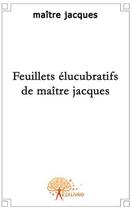 Couverture du livre « Feuillets élucubratifs de maître Jacques » de Maitre Jacques aux éditions Edilivre