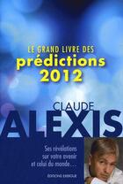 Couverture du livre « Le grand livre des prédictions 2012 » de Claude Alexis aux éditions Exergue