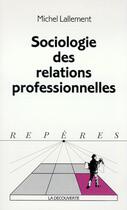 Couverture du livre « SOCIOLOGIE DES RELATIONS PROFESSIONNELLES » de Michel Lallement aux éditions La Decouverte