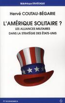 Couverture du livre « L'Amérique solitaire ? les alliances militaires dans la stratégie des Etats-Unis » de Herve Coutau-Begarie aux éditions Economica