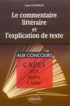 Couverture du livre « Le commentaire littéraire et l'explication de texte ; CAPES » de Jean Glorieux aux éditions Ellipses