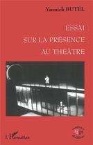 Couverture du livre « Essai sur la présence au théâtre » de Yannick Butel aux éditions L'harmattan
