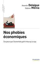 Couverture du livre « Nos phobies économiques ; ces peurs que l'économiste gérit mieux qu'un psy » de Delaigue/Menia aux éditions Pearson