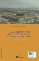 Couverture du livre « L'administration de george w. bush et les nations unies » de Damien Lambert aux éditions L'harmattan