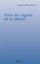 Couverture du livre « Dans les vagues de la liberté » de Jacques-Adrien Perret aux éditions Publibook