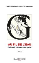 Couverture du livre « Au fil de l'eau : haïkus à picorer à sa guise » de Jean-Louis Boussand-Dechavanne aux éditions La Bruyere