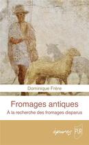 Couverture du livre « Fromages antiques : À la recherche des fromages disparus » de Dominique Frere aux éditions Pu De Rennes