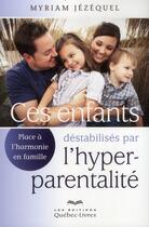 Couverture du livre « Ces enfants déstabilisés par l'hyperparentalité » de Myriam Jezequel aux éditions Quebec Livres
