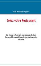 Couverture du livre « Créez votre restaurant ; un choix à faire en conscience et dont l'ensemble des éléments permettra votre réussite » de Jean Nouaille-Degorce aux éditions Books On Demand