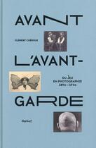 Couverture du livre « Avant l'avant-garde ; du jeu en photographie, 1890-1940 » de Clement Cheroux aux éditions Textuel