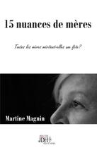 Couverture du livre « 15 nuances de mères ; toutes les mères méritent-elles une fête? » de Martine Magnin aux éditions Jdh