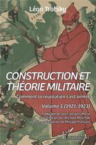 Couverture du livre « Construction et théorie militaire Tome 5 : comment la révolution s'est armée (1921-1923) » de Léon Trotsky aux éditions L'harmattan