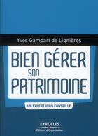 Couverture du livre « Bien gérer son patrimoine ; un expert vous conseille » de Yves Gambart De Lignieres aux éditions Organisation