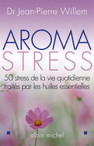 Couverture du livre « Aroma-stress - 50 stress de la vie quotidienne traites par les huiles essentielles » de Jean-Pierre Willem aux éditions Albin Michel