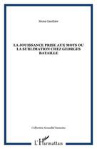 Couverture du livre « La jouissance prise aux mots ou la sublimation chez Georges Bataille » de Mona Gauthier aux éditions Editions L'harmattan