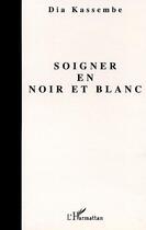 Couverture du livre « SOIGNER EN NOIR ET BLANC » de Dia Kassembe aux éditions Editions L'harmattan