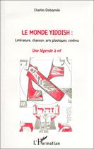 Couverture du livre « Le monde yiddish : une légende à vif ; littérature, chanson, arts plastiques, cinéma » de Charles Dobzynski aux éditions Editions L'harmattan