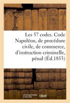 Couverture du livre « Les 57 codes composés des Code Napoléon, de procédure civile, de commerce, d'instruction criminelle : pénal » de Edouard Hocquart aux éditions Hachette Bnf