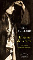 Couverture du livre « Tristesse de la terre ; une histoire de Buffalo Bill Cody » de Eric Vuillard aux éditions Editions Actes Sud