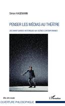 Couverture du livre « Penser les médias au théâtre ; des avant-gardes historiques aux scènes contemporaines » de Simon Hagemann aux éditions Editions L'harmattan