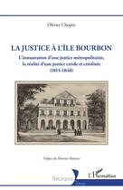 Couverture du livre « La justice à L'île Bourbon : l'instauration d'une justice métropolitaine, la réalité d'une justice créole et créolisée (1815-1848) » de Olivier Chopin aux éditions L'harmattan