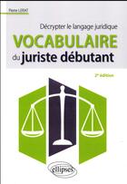 Couverture du livre « Vocabulaire du juriste débutant ; décrypter le langage juridique (2e édition) » de Pierre Lerat aux éditions Ellipses