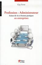 Couverture du livre « Profession : administrateur ; scènes de vie et bonnes pratiques en entreprises » de Guy Ferre aux éditions Du Palio