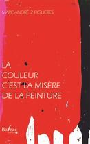 Couverture du livre « La couleur ; c'est la misère de la peinture » de Marc-Andre 2 Figuere aux éditions Balzac