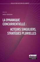 Couverture du livre « La dynamique concurrentielle : acteurs singuliers, stratégies plurielles » de Faouzi Bensebaa aux éditions Ems