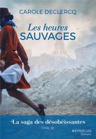 Couverture du livre « La saga des désobéissantes Tome 3 : Les heures sauvages » de Carole Declercq aux éditions Eyrolles