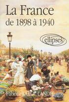 Couverture du livre « La france de 1898 a 1940 » de Fabrice Laroulandie aux éditions Ellipses