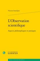 Couverture du livre « L'observation scientifique ; aspects philosophiques et pratiques » de Vincent Israel-Jost aux éditions Classiques Garnier