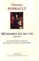 Couverture du livre « Mémoires de ma vie (1628-1687) ; la colonnade du Louvre ; politique culturelle de Colbert » de Charles Perrault aux éditions Paleo