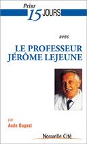 Couverture du livre « Prier 15 jours avec... Tome 179 : le professeur Jérôme Lejeune » de Aude Dugast aux éditions Nouvelle Cite