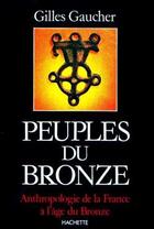 Couverture du livre « Peuples du bronze : Anthropologie de la France à l'âge du Bronze » de Gilles Gaucher aux éditions Hachette Litteratures