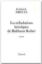 Couverture du livre « Les tribulations héroïques de Balthasar Kober » de Frederick Tristan aux éditions Fayard