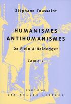 Couverture du livre « Humanisme, antihumanismes t.1 ; de Ficin à Heidegger » de Stephane Toussaint aux éditions Belles Lettres