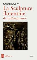 Couverture du livre « La sculpture florentine de la renaissance » de Charles Avery aux éditions Le Livre De Poche