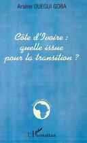 Couverture du livre « Cote d'ivoire : quelle issue pour la transition ? » de Arsene Ouegui-Goba aux éditions Editions L'harmattan