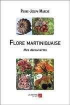 Couverture du livre « Flore martiniquaise : mes découvertes » de Pierre-Joseph Marche aux éditions Editions Du Net