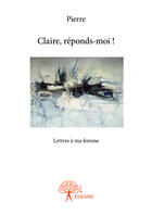 Couverture du livre « Claire, reponds-moi ! » de Pierre aux éditions Editions Edilivre