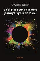 Couverture du livre « Je n ai plus peur de la mort, je n ai plus peur de la vie » de Bucher Chrystelle aux éditions Edilivre